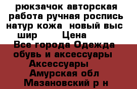 рюкзачок авторская работа ручная роспись натур.кожа  новый выс.31, шир.32, › Цена ­ 11 000 - Все города Одежда, обувь и аксессуары » Аксессуары   . Амурская обл.,Мазановский р-н